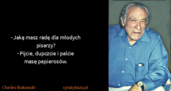 Charles Bukowski: - Jaką masz radę dla młodych pisarzy?
- Pijcie, dupczcie...