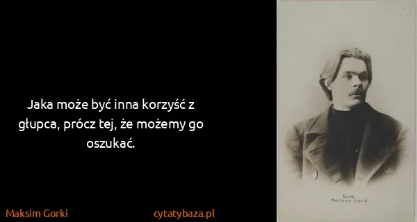 Maksim Gorki: Jaka może być inna korzyść z głupca, prócz tej, że...