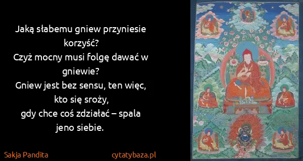 Sakja Pandita: Jaką słabemu gniew przyniesie korzyść?
Czyż mocny musi...