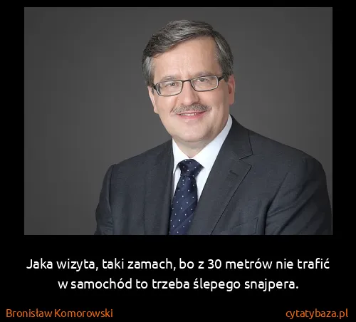 Bronisław Komorowski: Jaka wizyta, taki zamach, bo z 30 metrów nie trafić w...