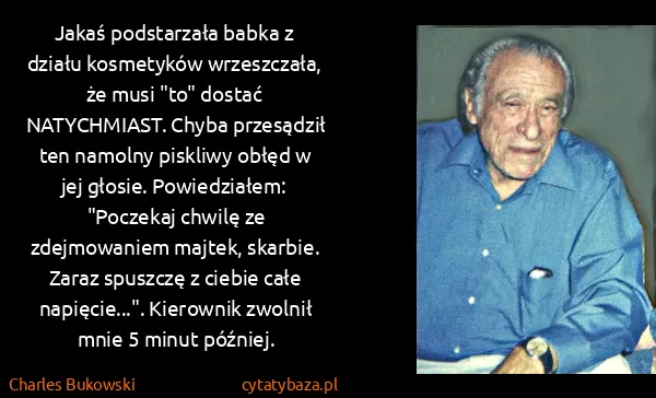 Charles Bukowski: Jakaś podstarzała babka z działu kosmetyków wrzeszczała,...