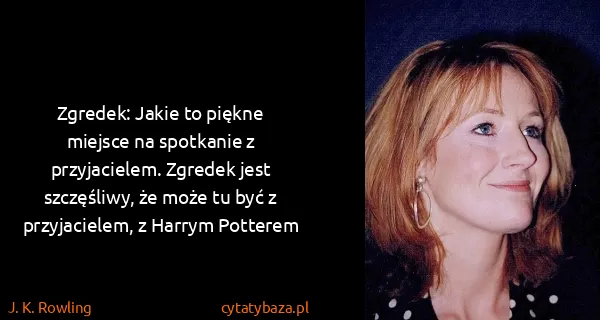J. K. Rowling: Zgredek: Jakie to piękne miejsce na spotkanie z...