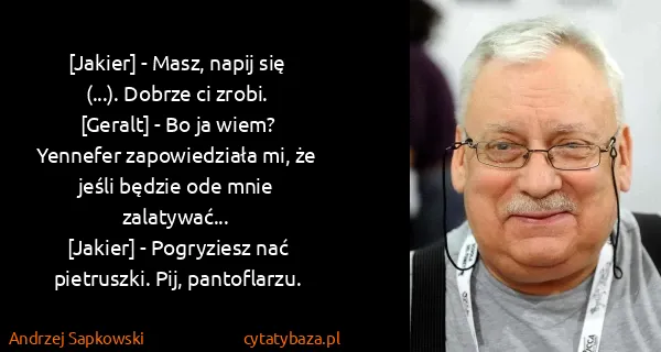 Andrzej Sapkowski: [Jakier] - Masz, napij się (...). Dobrze ci...