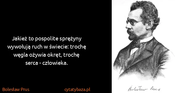 Bolesław Prus: Jakież to pospolite sprężyny wywołują ruch w świecie:...