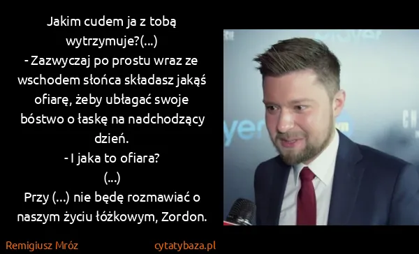 Remigiusz Mróz: Jakim cudem ja z tobą wytrzymuje?(...)
- Zazwyczaj po...