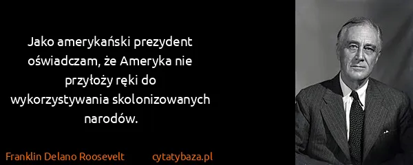 Franklin Delano Roosevelt: Jako amerykański prezydent oświadczam, że Ameryka nie...