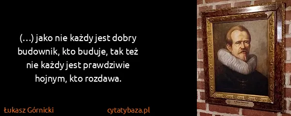 Łukasz Górnicki: (…) jako nie każdy jest dobry budownik, kto buduje, tak...
