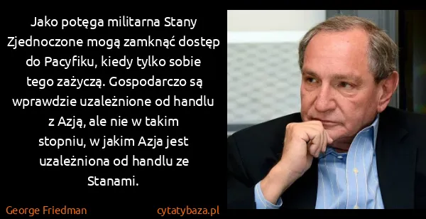 George Friedman: Jako potęga militarna Stany Zjednoczone mogą zamknąć...