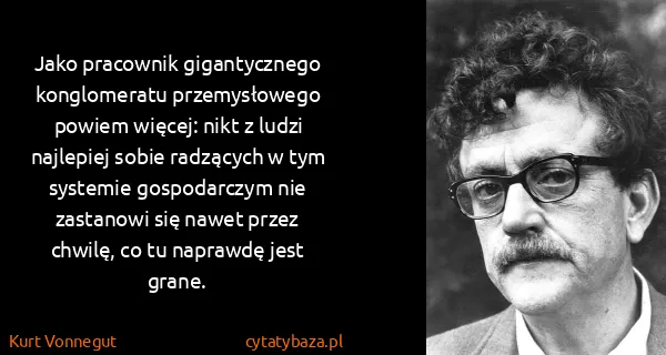 Kurt Vonnegut: Jako pracownik gigantycznego konglomeratu przemysłowego...