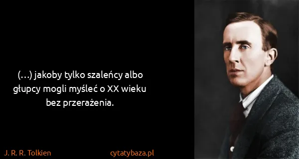 J. R. R. Tolkien: (…) jakoby tylko szaleńcy albo głupcy mogli myśleć o XX...