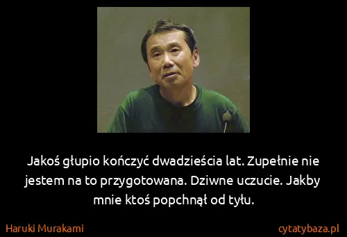 Haruki Murakami: Jakoś głupio kończyć dwadzieścia lat. Zupełnie nie...