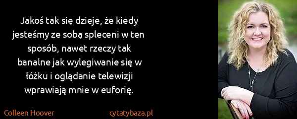 Colleen Hoover: Jakoś tak się dzieje, że kiedy jesteśmy ze sobą spleceni...