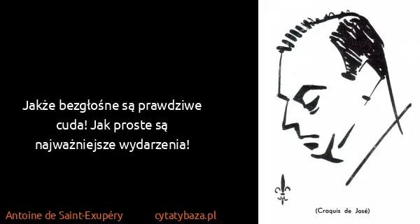 Antoine de Saint-Exupéry: Jakże bezgłośne są prawdziwe cuda! Jak proste są...