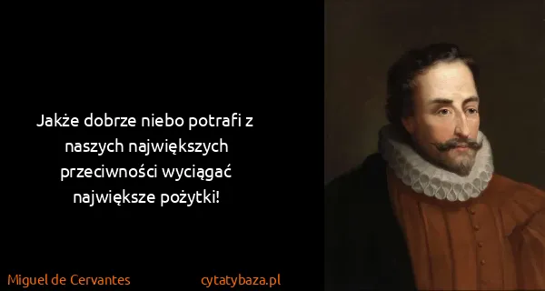 Miguel de Cervantes: Jakże dobrze niebo potrafi z naszych największych...