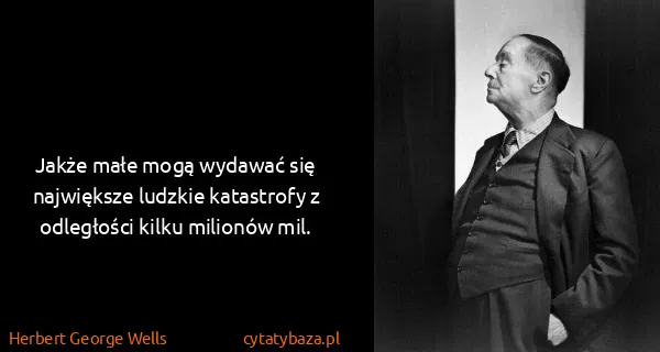 Herbert George Wells: Jakże małe mogą wydawać się największe ludzkie...