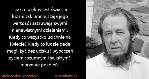 Aleksander Sołżenicyn: ...jakże piękny jest świat, a ludzie tak umniejszają...
