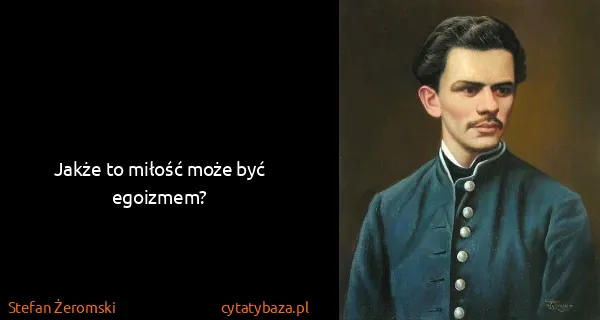 Stefan Żeromski: Jakże to miłość może być egoizmem?