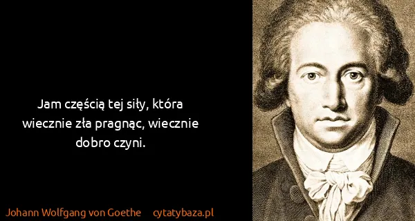 Johann Wolfgang von Goethe: Jam częścią tej siły, która wiecznie zła pragnąc,...