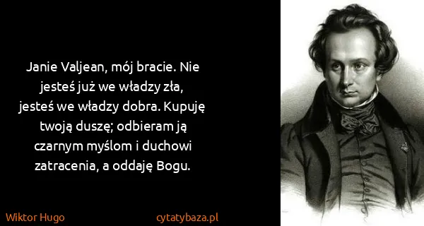 Wiktor Hugo: Janie Valjean, mój bracie. Nie jesteś już we władzy zła,...