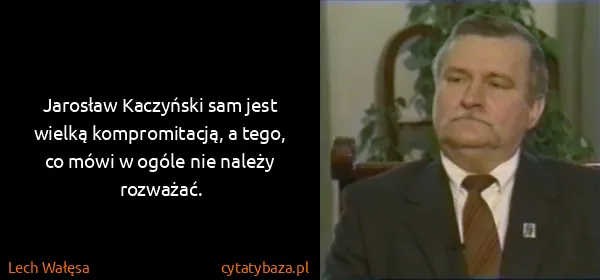 Lech Wałęsa: Jarosław Kaczyński sam jest wielką kompromitacją, a...