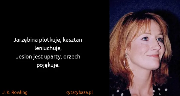 J. K. Rowling: Jarzębina plotkuje, kasztan leniuchuje,
Jesion jest...