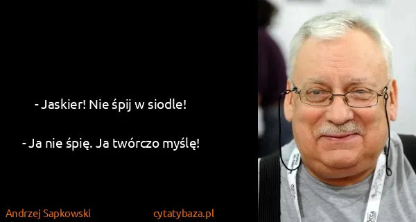Andrzej Sapkowski: - Jaskier! Nie śpij w siodle!

- Ja nie śpię. Ja twórczo...