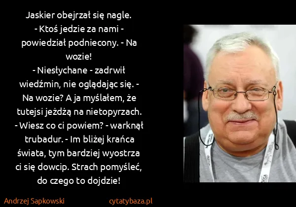 Andrzej Sapkowski: Jaskier obejrzał się nagle.
- Ktoś jedzie za nami -...