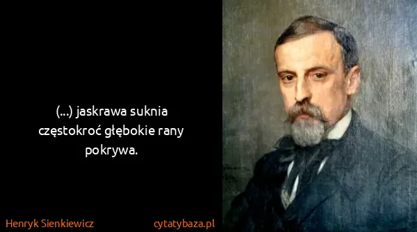 Henryk Sienkiewicz: (...) jaskrawa suknia częstokroć głębokie rany pokrywa.