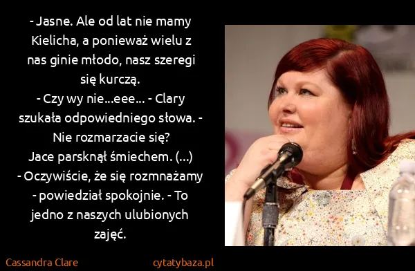 Cassandra Clare: - Jasne. Ale od lat nie mamy Kielicha, a ponieważ wielu... Cassandra Clare: - Jasne. Ale od lat nie mamy Kielicha, a ponieważ wielu...