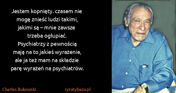 Charles Bukowski: Je​stem kop​nię​ty. cza​sem nie mogę znieść lu​dzi...