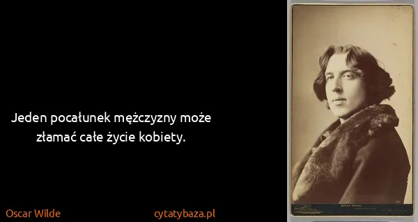 Oscar Wilde: Jeden pocałunek mężczyzny może złamać całe życie kobiety.