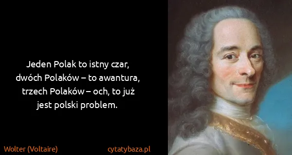 Wolter (Voltaire): Jeden Polak to istny czar, dwóch Polaków – to awantura,...