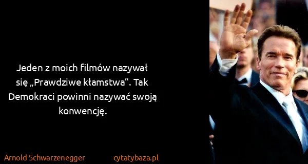 Arnold Schwarzenegger: Jeden z moich filmów nazywał się „Prawdziwe kłamstwa”....