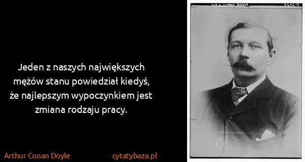 Arthur Conan Doyle: Jeden z naszych największych mężów stanu powiedział...