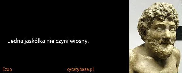 Ezop: Jedna jaskółka nie czyni wiosny.