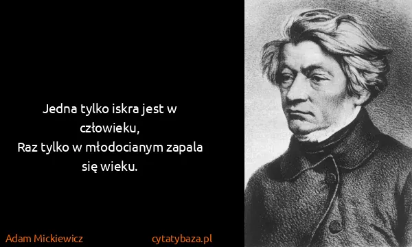 Adam Mickiewicz: Jedna tylko iskra jest w człowieku,
Raz tylko w...