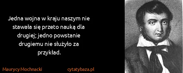 Maurycy Mochnacki: Jedna wojna w kraju naszym nie stawała się przeto nauką...