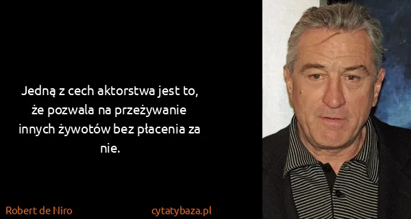 Robert de Niro: Jedną z cech aktorstwa jest to, że pozwala na...