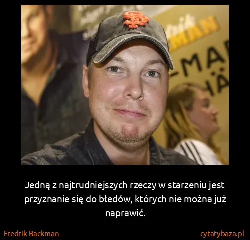 Fredrik Backman: Jedną z najtrudniejszych rzeczy w starzeniu jest...
