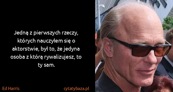 Ed Harris: Jedną z pierwszych rzeczy, których nauczyłem się o...