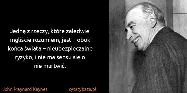 John Maynard Keynes: Jedną z rzeczy, które zaledwie mgliście rozumiem, jest –...