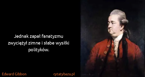 Edward Gibbon: Jednak zapał fanatyzmu zwyciężył zimne i słabe wysiłki...