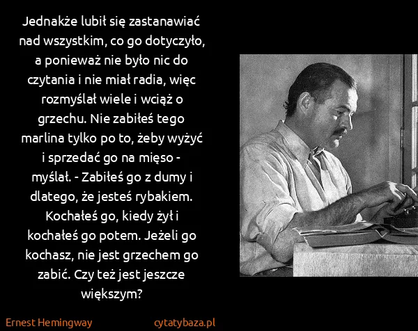 Ernest Hemingway: Jednakże lubił się zastanawiać nad wszystkim, co go...