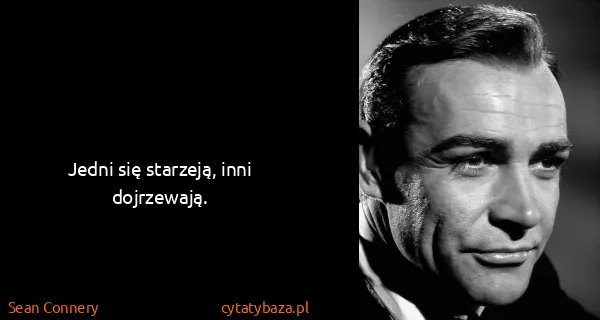 Sean Connery: Jedni się starzeją, inni dojrzewają.