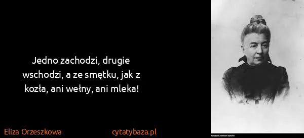 Eliza Orzeszkowa: Jedno zachodzi, drugie wschodzi, a ze smętku, jak z...
