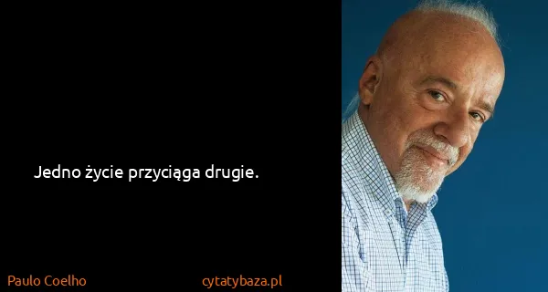 Paulo Coelho: Jedno życie przyciąga drugie.