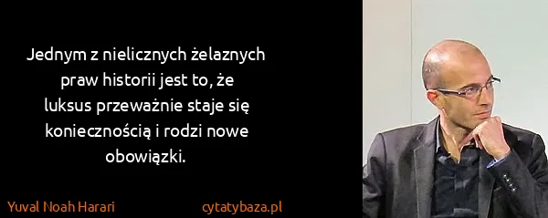 Yuval Noah Harari: Jednym z nielicznych żelaznych praw historii jest to, że...