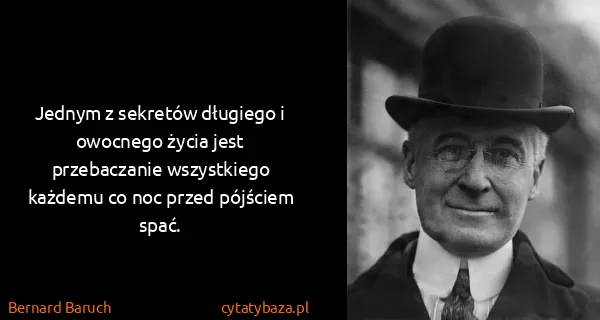 Bernard Baruch: Jednym z sekretów długiego i owocnego życia jest...