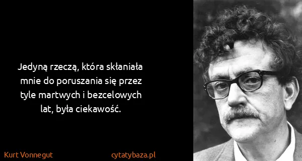 Kurt Vonnegut: Jedyną rzeczą, która skłaniała mnie do poruszania się...
