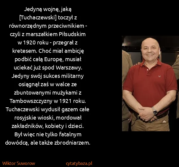 Wiktor Suworow: Jedyną wojnę, jaką [Tuchaczewski] toczył z równorzędnym...
